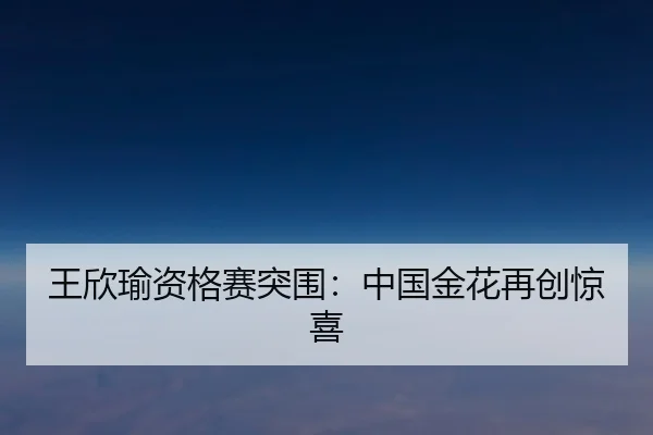 王欣瑜资格赛突围：中国金花再创惊喜